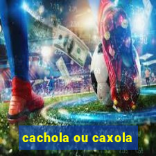 cachola ou caxola